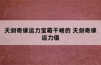 天剑奇缘运力宝箱干啥的 天剑奇缘运力值